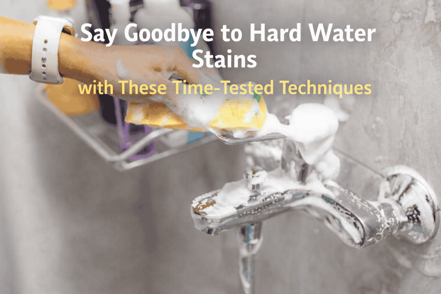 Say Goodbye to Hard Water Stains with These Time-Tested Techniques